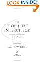 The Prophetic Intercessor: Releasing Godbs Purposes to Change Lives and Influence Nations: Releasing God's Purposes to Change Lives and Influence Nations