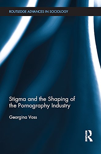 Stigma and the Shaping of the Pornography Industry (Routledge Advances in Sociology)