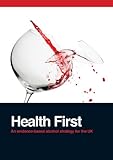 Health first : an evidence-based alcohol strategy for the UK