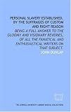 Personal slavery established, by the suffrages of custom and right reason: being a full answer to the gloomy and visionary reveries, of all the fanatical and enthusiastical writers on that subject.
