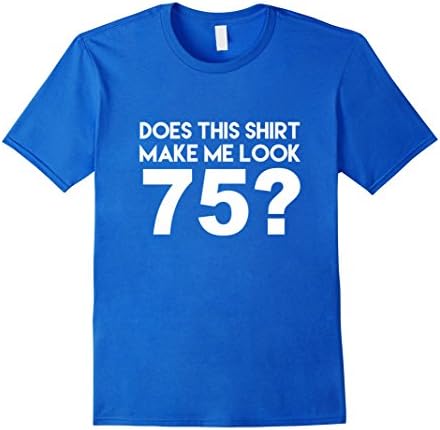 Men's Does This Shirt Make Me Look 75? Funny 75th Birthday Joke Gift T-Shirt 2XL Royal Blue
