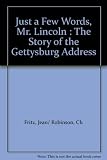 Just a Few Words, Mr. Lincoln : The Story of the Gettysburg Address