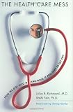 The Health Care Mess: How We Got Into It and What It Will Take To Get Out