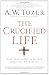 The Crucified Life: How To Live Out A Deeper Christian Experience