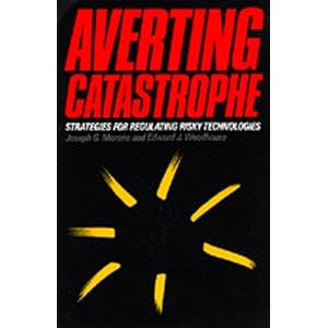 Averting Catastrophe: Strategies for Regulating Risky Technologies Edward J. Woodhouse, Joseph G. Morone