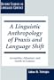 A Linguistic Anthropology of Praxis and Language Shift: Arvanitika (Albanian) and Greek in Contact