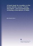A hand-book for travellers in the Ionian Islands, Greece, Turkey, Asia Minor, and Constantinople... including a description of Malta
