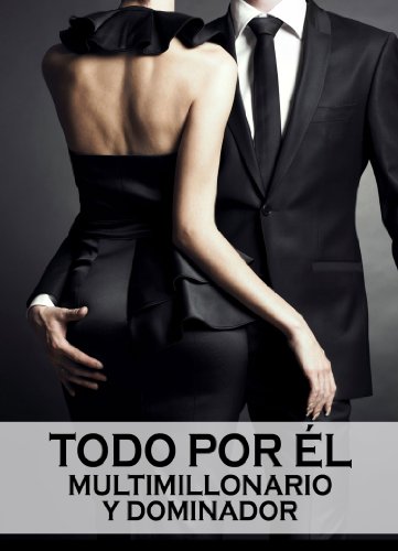 Todo por Ã©l (Multimillonario y dominador) - volumen 5 (Spanish Edition)