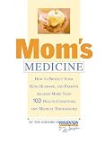 Mom's Medicine: How To Protect Your Kids, Husband, And Parents Against More Than 100 Health Conditions And Medical Emergencies