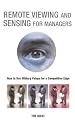 Remote Viewing and Sensing for Managers: How to Use Military Psiops for a Competitive Edge