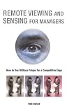 Remote Viewing and Sensing for Managers: How to Use Military Psiops for a Competitive Edge