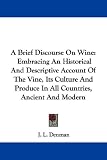 A Brief Discourse On Wine: Embracing An Historical And Descriptive Account Of The Vine, Its Culture And Produce In All Countries, Ancient And Modern
