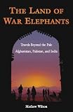 The Land of War Elephants: Travels Beyond the Pale in Afghanistan, Pakistan, and India