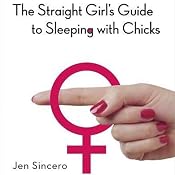 The Straight Girl’s Guide to Sleeping with Chicks | [Jen Sincero]
