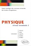 Physique niveau Terminale S : Sujets corrigés des concours d entrée des écoles d ingenieurs FESIC - ENI - GEIPI - ESIEE - EFREI