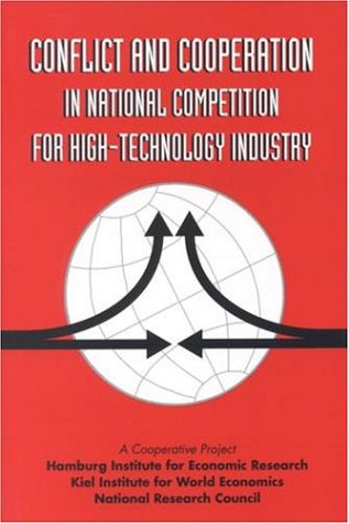 Conflict and Cooperation in National Competition for High-Technology Industry: A Cooperative Project of the Hamburg Institute for Economic Research, Kiel Institute for World Economics, and National Research Council on 