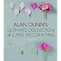 Alan Dunn's Ultimate Collection of Cake Decorating by Alan Dunn