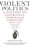 Violent Politics: A History of Insurgency, Terrorism, and Guerrilla War, from the American Revolution to Iraq