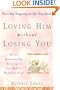 Loving Him without Losing You: How to Stop Disappearing and Start Being Yourself