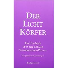 Der Lichtk�rper. Ein �berblick �ber den globalen Transmutations-Prozess. (Mit praktischen Anleitungen.)