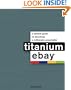 Titanium eBay:: A Tactical Guide to Becoming a Millionaire PowerSeller