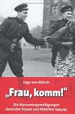 "Frau, komm!": Die Massenvergewaltigungen deutscher Frauen und M&auml;dchen 1944/45 - Ingo von M&uuml;nch