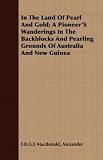In The Land Of Pearl And Gold; A Pioneer'S Wanderings In The Backblocks And Pearling Grounds Of Australia And New Guinea