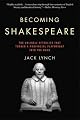 Becoming Shakespeare: The Unlikely Afterlife That Turned a Provincial Playwright into the Bard