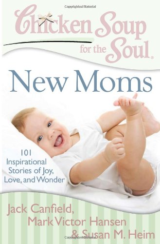 chicken soup for the soul new moms 101 inspirational stories of joy love and wonder