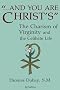 And You Are Christ's: The Charism of Virginity and the Celibate Life And You Are Christ's: The Charism of Virginity and the Celibate Life