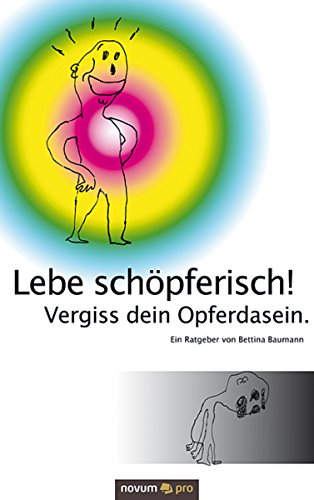 Lebe schöpferisch! Vergiss dein Opferdasein. (German Edition)
