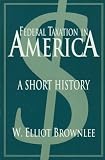Federal Taxation in America: A Short History (Woodrow Wilson Center Press)
