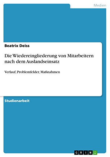 Die Wiedereingliederung von Mitarbeitern nach dem Auslandseinsatz: Verlauf, Problemfelder, Maßnahmen (German Edition)