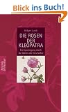Die Rosen der Kleopatra: Ein Spaziergang durch die G�rten der Geschichte