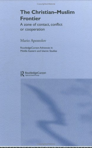 The Christian-Muslim Frontier: A Zone of Contact, Conflict or Co-operation (Routledge Advances in Middle East and Islamic Studies)