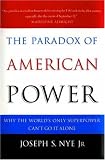 The Paradox of American Power: Why the World`s Only Superpower Can`t Go It Alone
