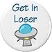 Get in Loser 1.25â€ Pinback Button Pin UFO Alien Extraterrestrial Out Space