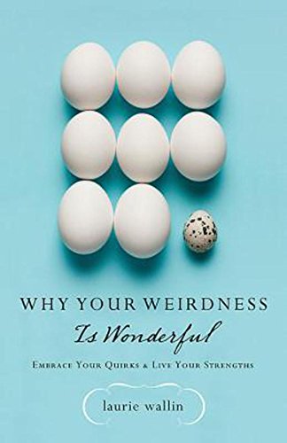 Why Your Weirdness Is Wonderful: Embrace Your Quirks and Live Your Strengths