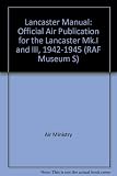 The Lancaster manual : the official air publication for the Lancaster Mk I and III, 1942-1945