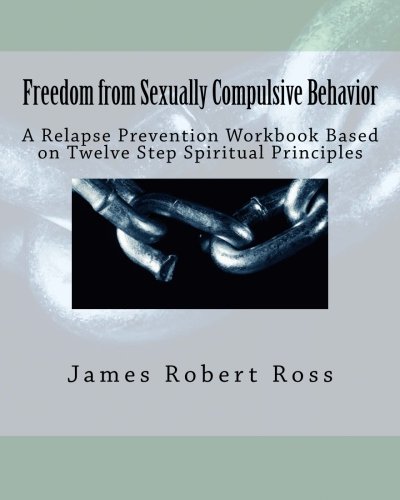 Freedom from Sexually Compulsive Behavior: A Relapse Prevention Workbook Based on Twelve Step Spiritual Principles