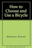 How to choose & use a bicycle : Richard Ballantine's bicycle book