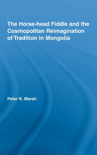 The Horse-head Fiddle and the Cosmopolitan Reimagination of Tradition in Mongolia (Current Research in Ethnomusicology: Outstanding Dissertations)