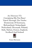 An Itinerary V2: Containing His Ten Years' Travel Through The Twelve Dominions Of Germany, Bohmerland, Switzerland, Netherland, Denmark, Poland, Italy, Turkey, France, England, Scotland And Ireland