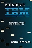 Building IBM: Shaping an Industry and Its Technology (History of Computing)