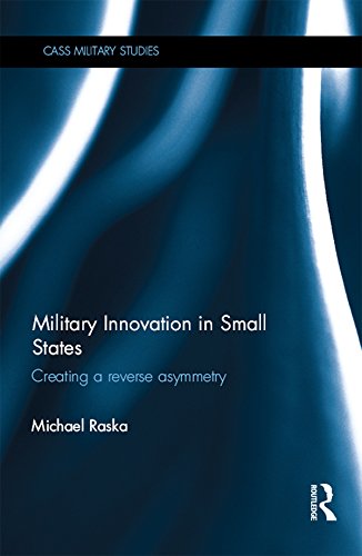 Military Innovation in Small States: Creating a Reverse Asymmetry (Cass Military Studies)