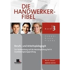 Die Handwerker-Fibel 3: F�r die Vorbereitung auf die Meisterpr�fung Teil 4 / Ausbildereignungspr�fung, Berufs- und Arbeitsp�dagogik, nach neuer AMVO/AEVO