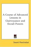 A Course of Advanced Lessons in Clairvoyance and Occult Powers