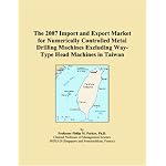 The 2007 Import and Export Market for Numerically Controlled Metal Drilling Machines Excluding Way-Type Head Machines in Taiwan book cover