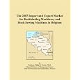 The 2007 Import and Export Market for Bookbinding Machinery and Book-Sewing Machines in Belgium by Philip M. Parker