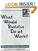 What Would Buddha Do at Work? 101 Answers to Workplace Dilemmas